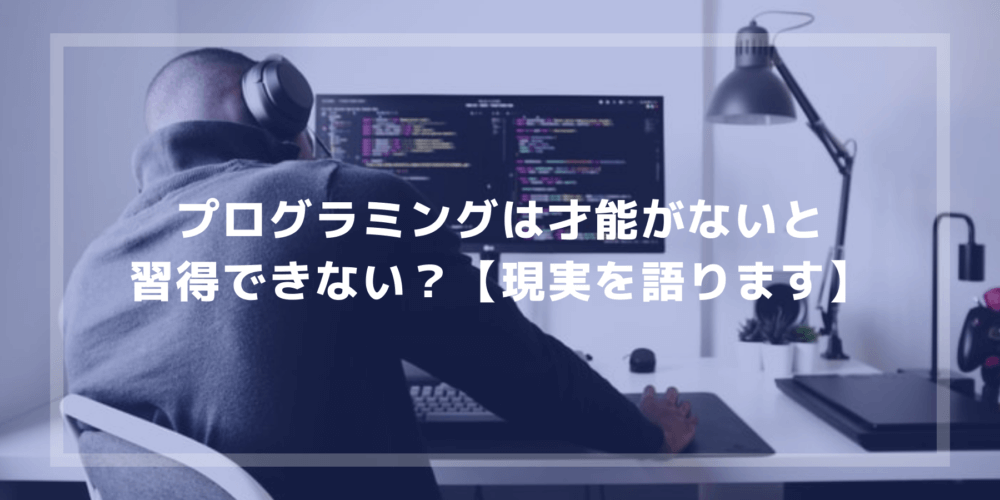 プログラミングは才能がないと習得できない？【現実を語ります】