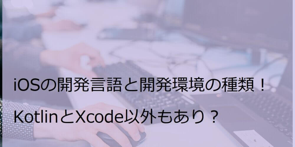 iOSの開発言語と開発環境の種類！KotlinとXcode以外もあり？