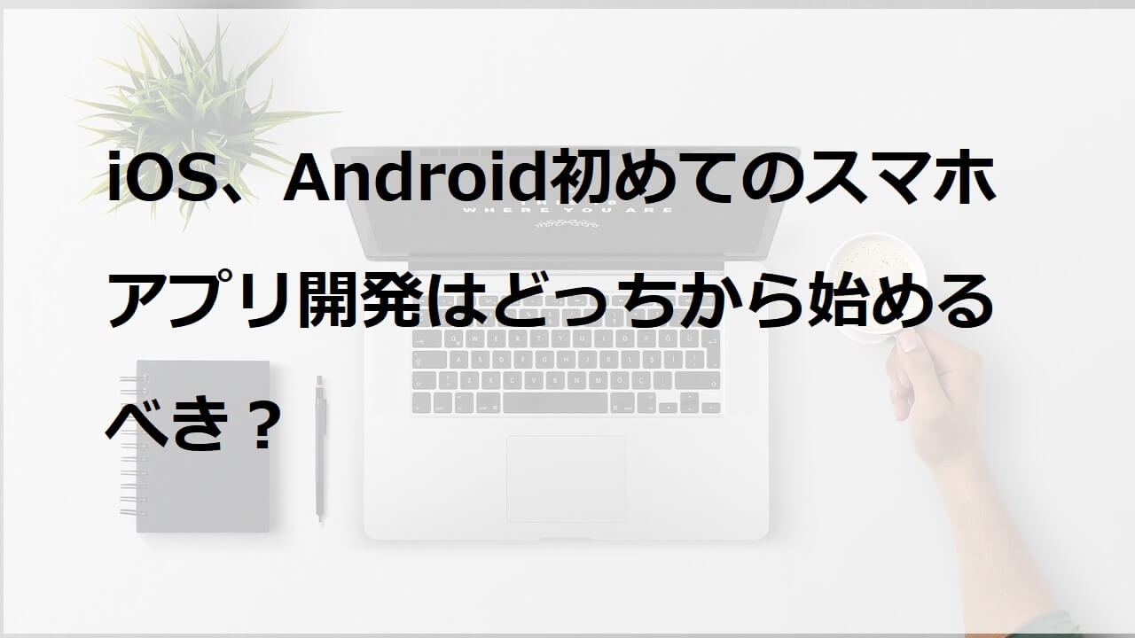 iOS、Android初めてのスマホアプリ開発はどっちから始めるべき？ - iOSアカデミアブログ