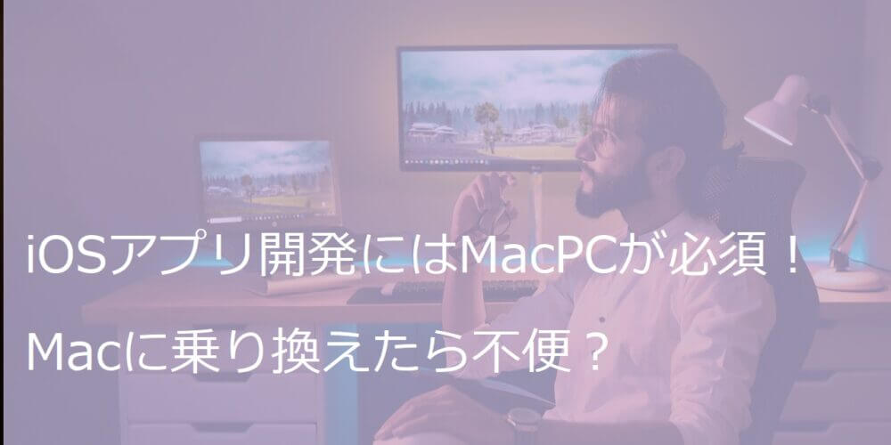 iOSアプリ開発にはMacPCが必須！Macに乗り換えたら不便？