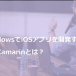 WindowsでiOSアプリを開発する方法！Xamarinとは？