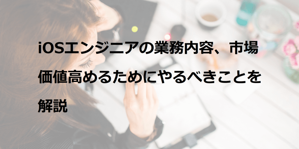 iOSエンジニアの業務内容、市場価値高めるためにやるべきことを解説