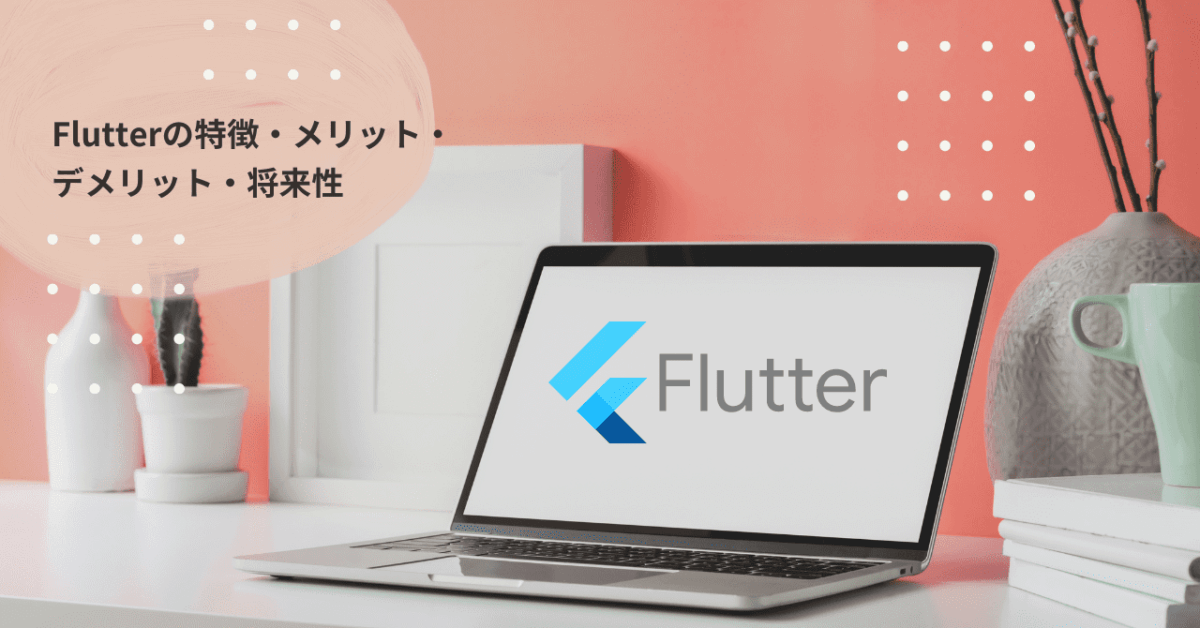 Flutterの特徴・メリット・デメリット・将来性
